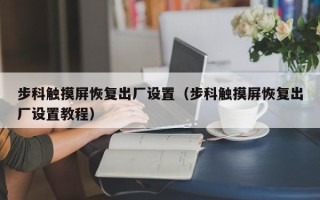 步科觸摸屏恢復(fù)出廠設(shè)置（步科觸摸屏恢復(fù)出廠設(shè)置教程）