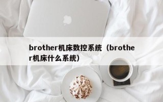 brother機床數(shù)控系統(tǒng)（brother機床什么系統(tǒng)）
