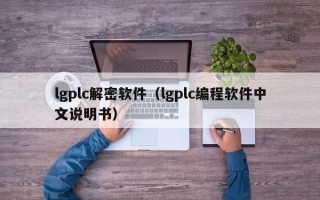 lgplc解密軟件（lgplc編程軟件中文說明書）