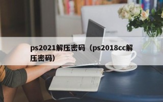 ps2021解壓密碼（ps2018cc解壓密碼）
