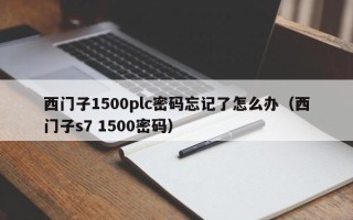 西門子1500plc密碼忘記了怎么辦（西門子s7 1500密碼）
