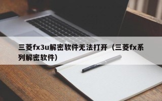 三菱fx3u解密軟件無法打開（三菱fx系列解密軟件）