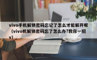 vivo手機解鎖密碼忘記了怎么才能解開呢（vivo機解鎖密碼忘了怎么辦?教你一招v）