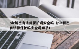 plc解密有法律保護嗎安全嗎（plc解密有法律保護嗎安全嗎知乎）