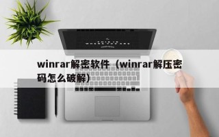 winrar解密軟件（winrar解壓密碼怎么破解）