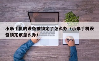 小米手機(jī)的設(shè)備被鎖定了怎么辦（小米手機(jī)設(shè)備鎖定該怎么辦）