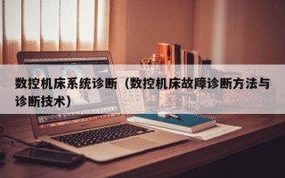 數控機床系統診斷（數控機床故障診斷方法與診斷技術）