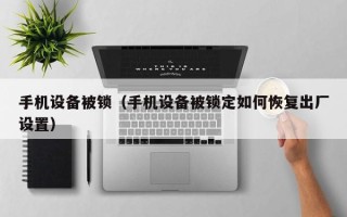 手機設(shè)備被鎖（手機設(shè)備被鎖定如何恢復出廠設(shè)置）