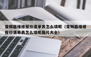 變頻器維修報價清單表怎么填呢（變頻器維修報價清單表怎么填呢圖片大全）