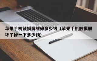 蘋果手機觸摸屏維修多少錢（蘋果手機觸摸屏壞了修一下多少錢）
