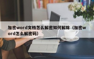 加密word文檔怎么解密如何解除（加密word怎么解密碼）