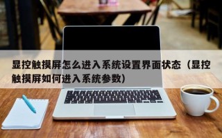顯控觸摸屏怎么進入系統設置界面狀態（顯控觸摸屏如何進入系統參數）