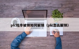 plc程序被鎖如何解鎖（plc怎么解鎖）