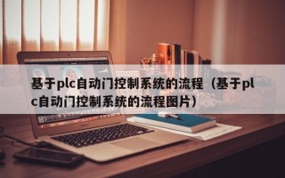 基于plc自動門控制系統的流程（基于plc自動門控制系統的流程圖片）