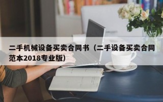 二手機械設備買賣合同書（二手設備買賣合同范本2018專業版）