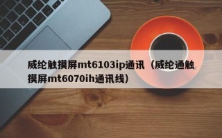 威綸觸摸屏mt6103ip通訊（威綸通觸摸屏mt6070ih通訊線）
