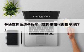 開通數(shù)控系統(tǒng)子程序（數(shù)控車如何調(diào)用子程序）