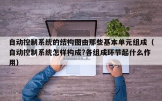自動控制系統的結構圖由那些基本單元組成（自動控制系統怎樣構成?各組成環節起什么作用）