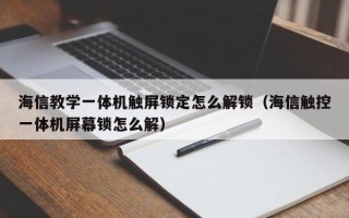 海信教學一體機觸屏鎖定怎么解鎖（海信觸控一體機屏幕鎖怎么解）