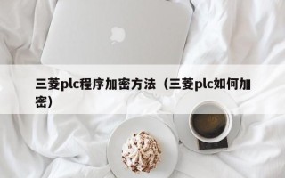 三菱plc程序加密方法（三菱plc如何加密）