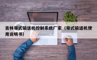 吉林帶式輸送機控制系統廠家（帶式輸送機使用說明書）