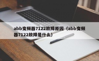 abb變頻器7122故障原因（abb變頻器7122故障是什么）