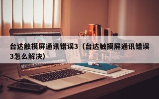 臺達觸摸屏通訊錯誤3（臺達觸摸屏通訊錯誤3怎么解決）