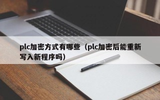 plc加密方式有哪些（plc加密后能重新寫入新程序嗎）