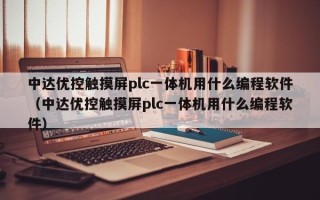 中達優控觸摸屏plc一體機用什么編程軟件（中達優控觸摸屏plc一體機用什么編程軟件）