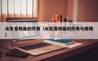 水泵變頻器的作用（水泵變頻器的作用與原理）