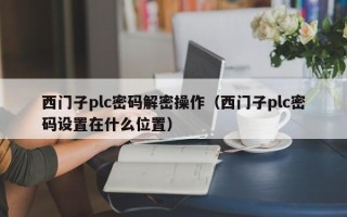 西門子plc密碼解密操作（西門子plc密碼設(shè)置在什么位置）