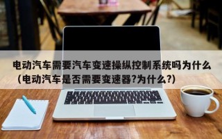 電動(dòng)汽車需要汽車變速操縱控制系統(tǒng)嗎為什么（電動(dòng)汽車是否需要變速器?為什么?）
