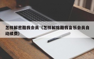 怎樣解密酷我會員（怎樣解除酷我音樂會員自動續(xù)費）