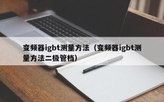 變頻器igbt測量方法（變頻器igbt測量方法二極管檔）