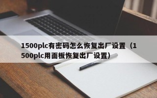 1500plc有密碼怎么恢復出廠設置（1500plc用面板恢復出廠設置）