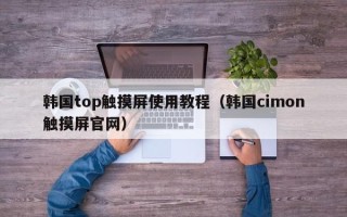 韓國top觸摸屏使用教程（韓國cimon觸摸屏官網）
