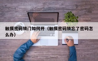 觸摸密碼鎖門如何開（觸摸密碼鎖忘了密碼怎么辦）