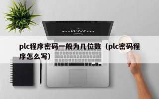 plc程序密碼一般為幾位數(shù)（plc密碼程序怎么寫）