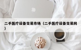 二手醫(yī)療設備交易市場（二手醫(yī)療設備交易網(wǎng)）