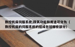 數控機床伺服系統,按其功能和用途可分為（數控機床的伺服系統的組成包括哪些部分）