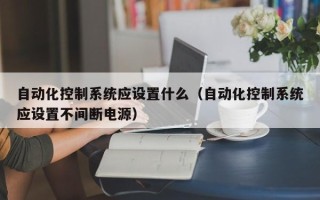自動化控制系統應設置什么（自動化控制系統應設置不間斷電源）