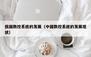 我國數控系統的發展（中國數控系統的發展現狀）