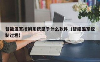 智能溫室控制系統屬于什么軟件（智能溫室控制過程）