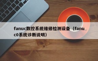fanuc數控系統維修檢測設備（fanuc0系統診斷說明）
