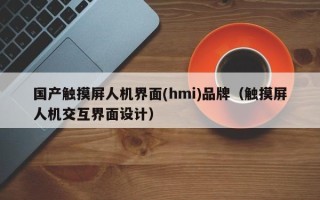 國產觸摸屏人機界面(hmi)品牌（觸摸屏人機交互界面設計）