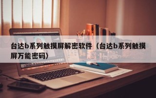 臺達b系列觸摸屏解密軟件（臺達b系列觸摸屏萬能密碼）