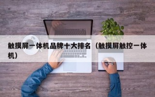 觸摸屏一體機(jī)品牌十大排名（觸摸屏觸控一體機(jī)）