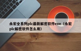 永宏全系列plc最新解密軟件exe（永宏plc解密軟件怎么用）