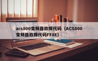 acs800變頻器故障代碼（ACS800變頻器故障代碼FF8E）