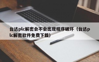 臺達plc解密會不會出現程序破壞（臺達plc解密軟件免費下載）